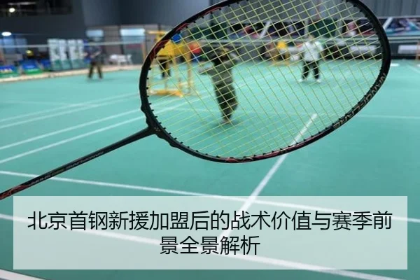 北京首钢新援加盟后的战术价值与赛季前景全景解析