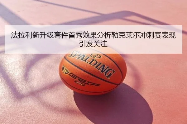 法拉利新升级套件首秀效果分析勒克莱尔冲刺赛表现引发关注